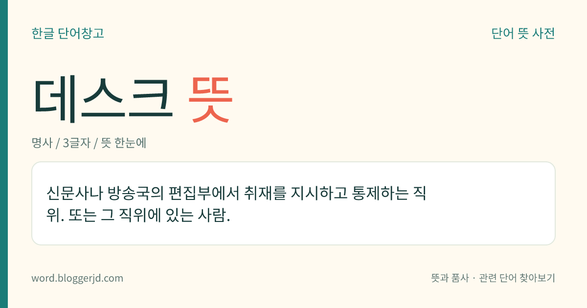 데스크 뜻: 신문사나 방송국의 편집부에서 취재를 지시하고 통제하는 직위. 또는 그 직위에 있는 사람.