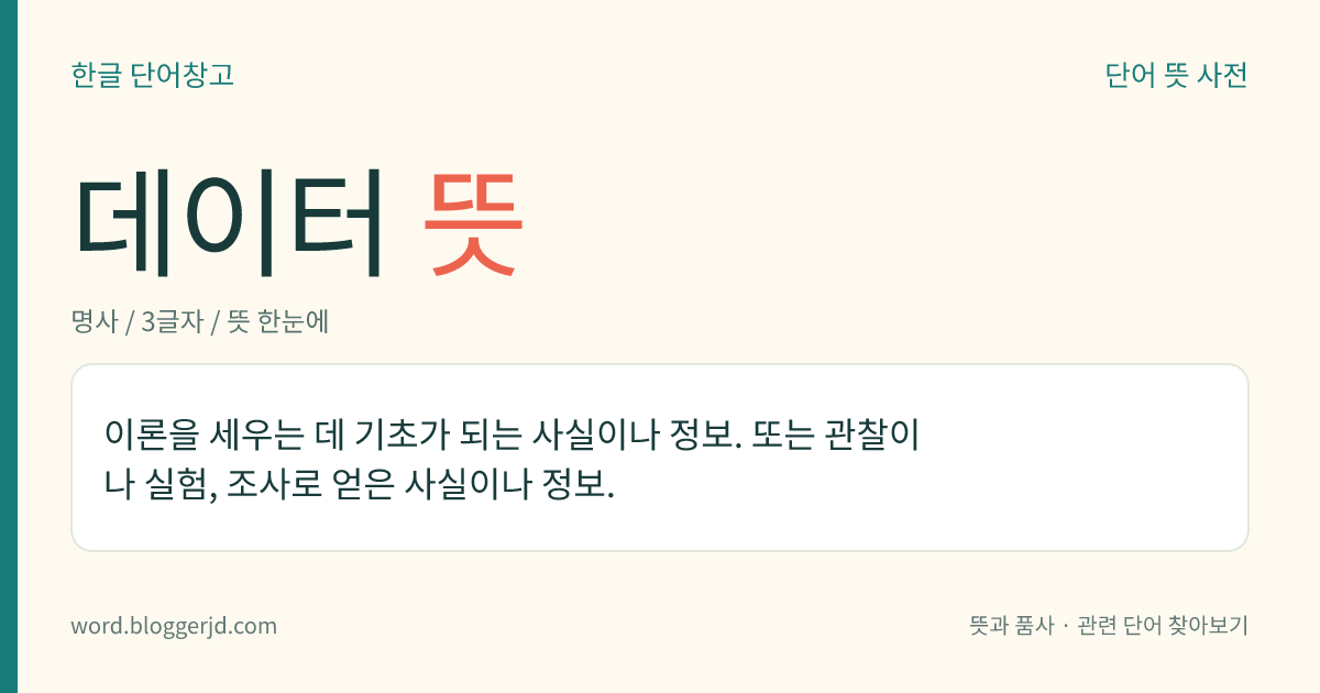 데이터 뜻: 이론을 세우는 데 기초가 되는 사실이나 정보. 또는 관찰이나 실험, 조사로 얻은 사실이나 정보.