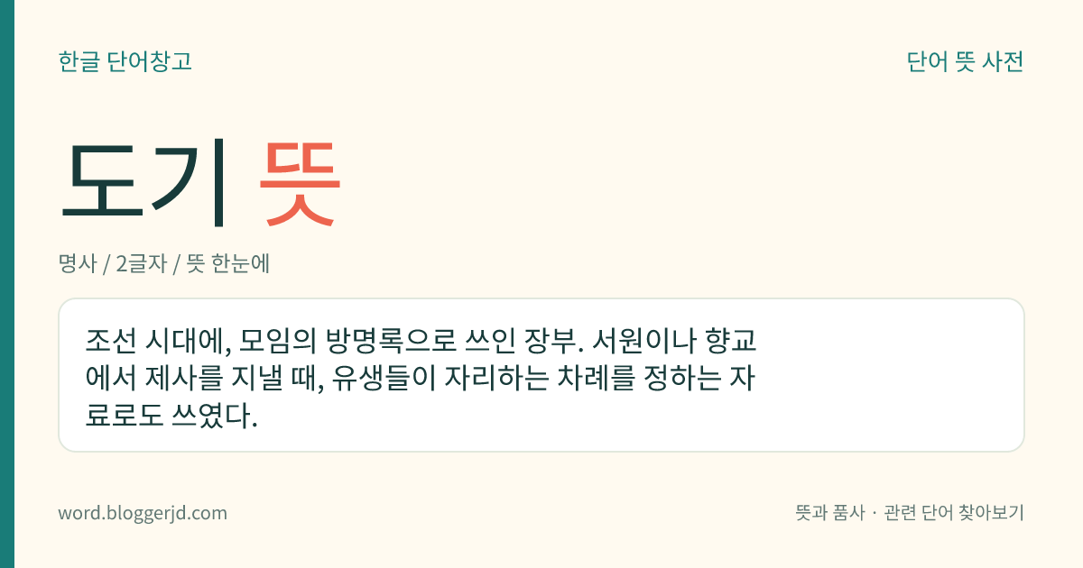 도기 뜻: 조선 시대에, 모임의 방명록으로 쓰인 장부. 서원이나 향교에서 제사를 지낼 때, 유생들이 자리하는 차례를 정하는 자료로도 쓰였다.