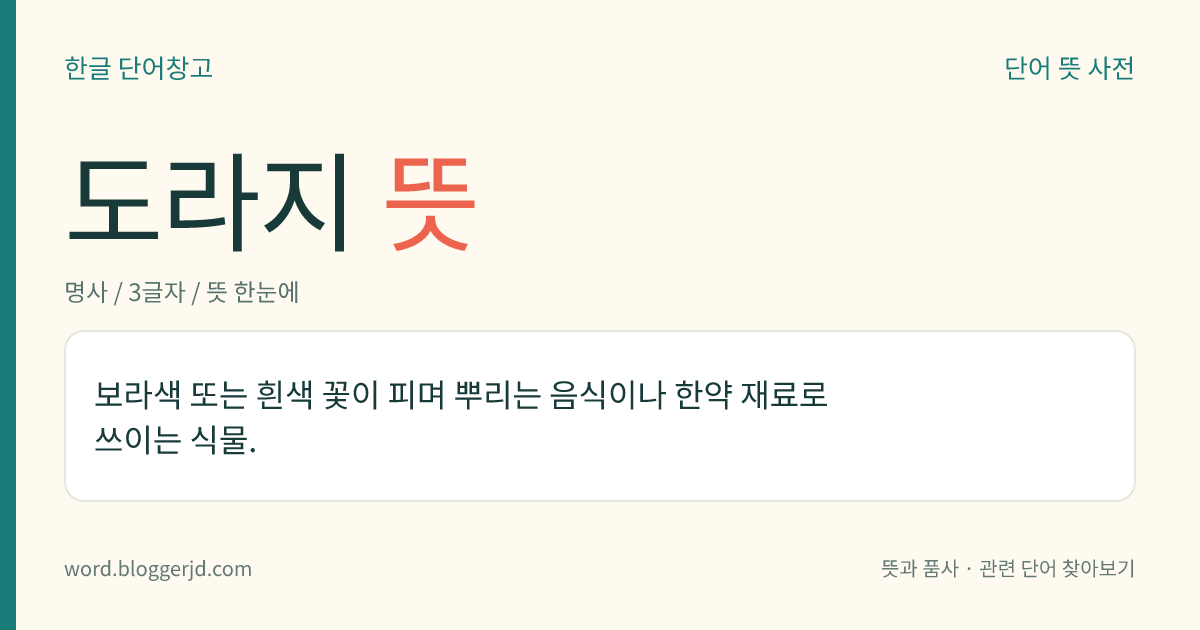 도라지 뜻: 보라색 또는 흰색 꽃이 피며 뿌리는 음식이나 한약 재료로 쓰이는 식물.