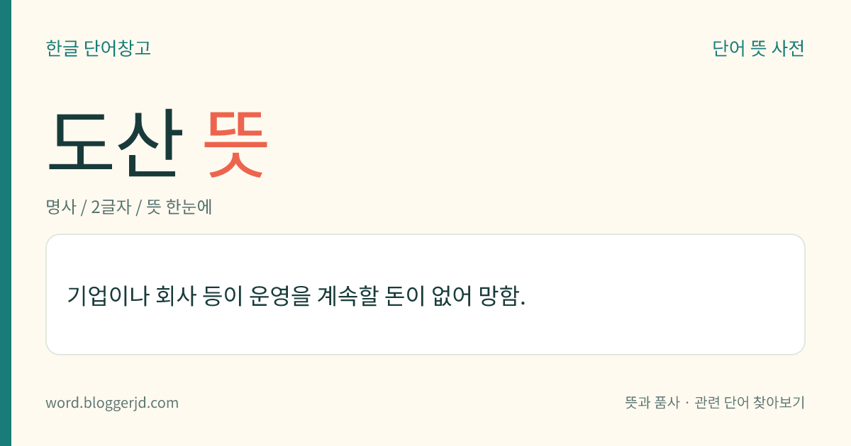 도산 뜻: 기업이나 회사 등이 운영을 계속할 돈이 없어 망함.