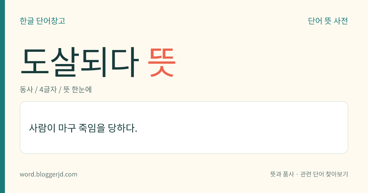 도살되다 뜻: 사람이나 짐승이 함부로 참혹하게 마구 죽임을 당하다.