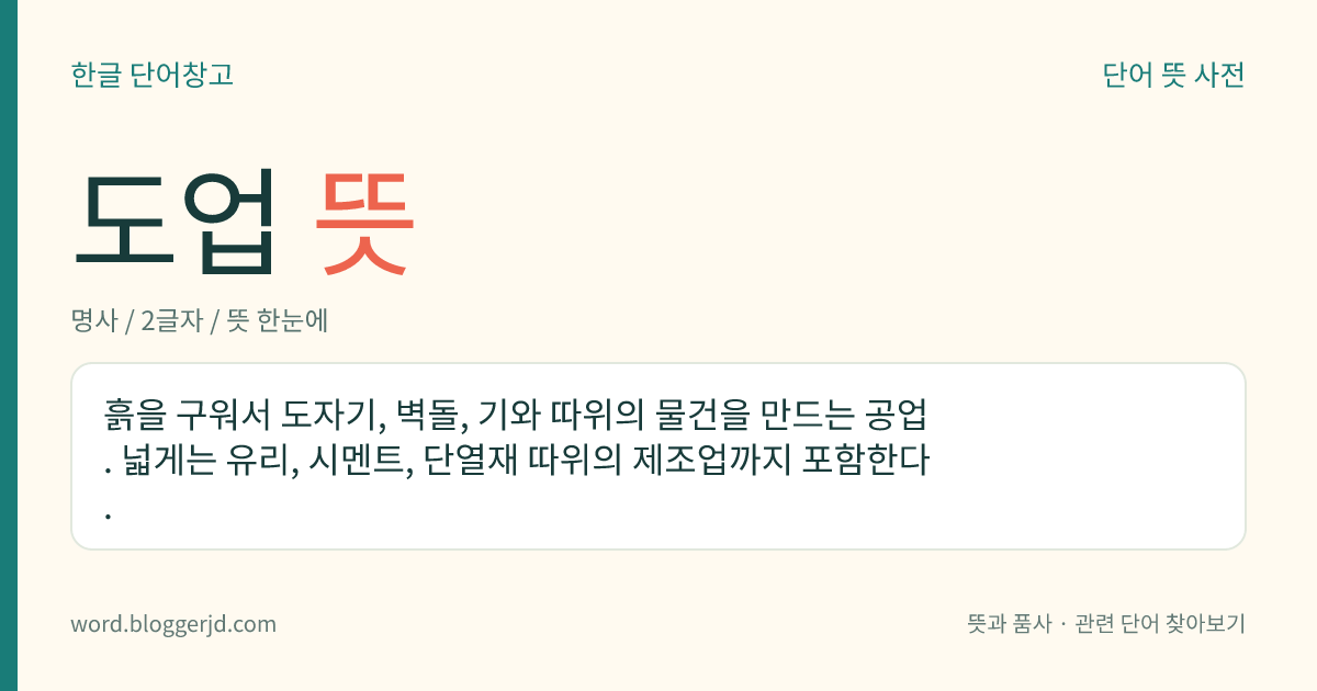 도업 뜻: 흙을 구워서 도자기, 벽돌, 기와 따위의 물건을 만드는 공업. 넓게는 유리, 시멘트, 단열재 따위의 제조업까지 포함한다.
