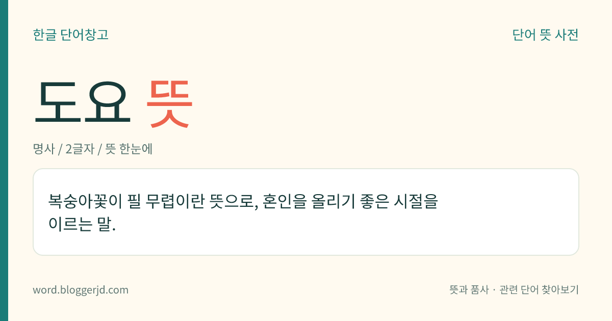 도요 뜻: 복숭아꽃이 필 무렵이란 뜻으로, 혼인을 올리기 좋은 시절을 이르는 말.