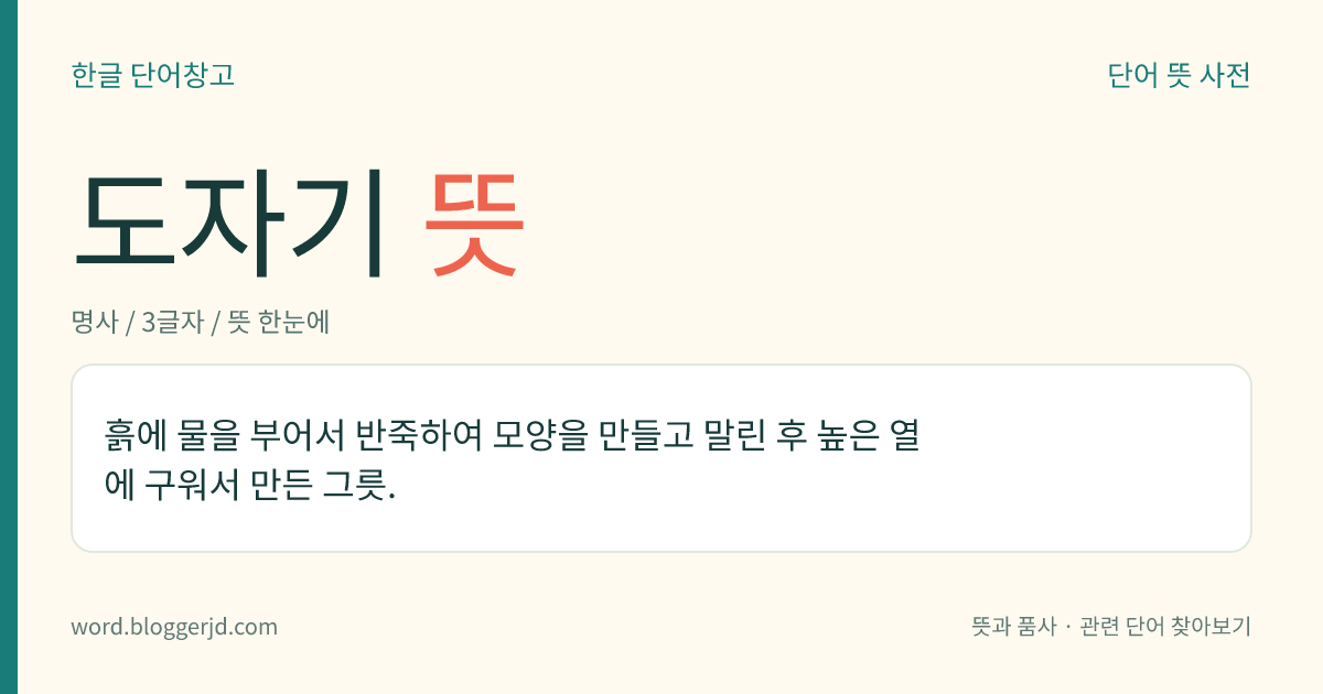 도자기 뜻: 흙에 물을 부어서 반죽하여 모양을 만들고 말린 후 높은 열에 구워서 만든 그릇.