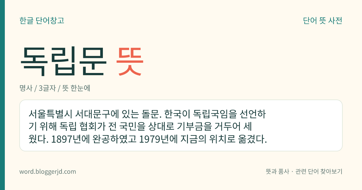 독립문 뜻: 서울특별시 서대문구에 있는 돌문. 한국이 독립국임을 선언하기 위해 독립 협회가 전 국민을 상대로 기부금을 거두어 세웠다. 1897년에 완공하였고 1979년에 지금의 위치로 옮겼다.