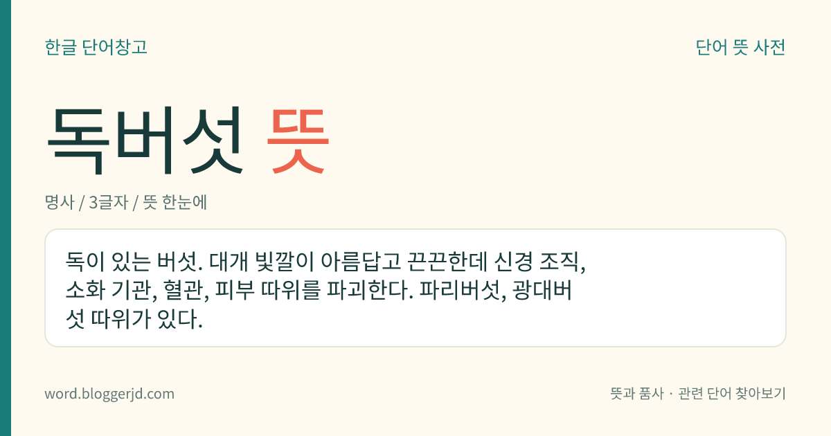 독버섯 뜻: 독이 있는 버섯. 대개 빛깔이 아름답고 끈끈한데 신경 조직, 소화 기관, 혈관, 피부 따위를 파괴한다. 파리버섯, 광대버섯 따위가 있다.