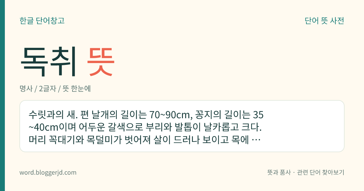 독취 뜻: 수릿과의 새. 편 날개의 길이는 70~90cm, 꽁지의 길이는 35~40cm이며 어두운 갈색으로 부리와 발톱이 날카롭고 크다. 머리 꼭대기와 목덜미가 벗어져 살이 드러나 보이고 목에 테를 두른 것처럼 솜털이 나 있는데, 나무나 절벽 따위에 집을 짓고 살며 주로 죽은 동물을 먹는다. 우리나라 토착 조류 중 가장 큰 새로 한국, 시베리아, 만주 등지에 분포한다. 우리나라 천연기념물이다.