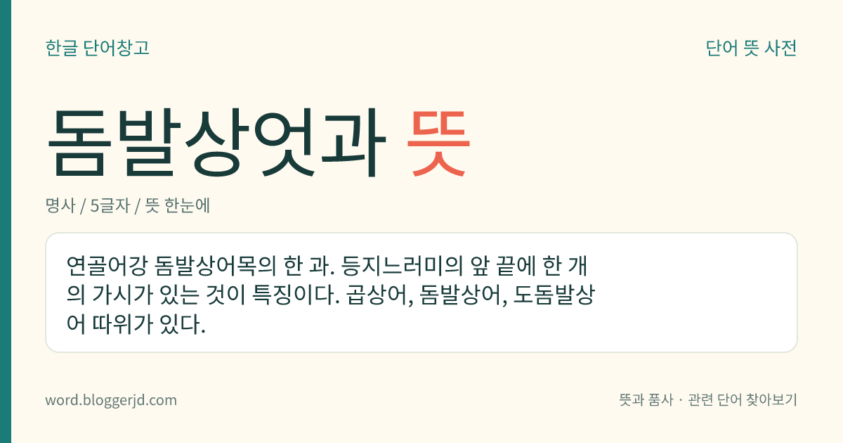 돔발상엇과 뜻: 연골어강 돔발상어목의 한 과. 등지느러미의 앞 끝에 한 개의 가시가 있는 것이 특징이다. 곱상어, 돔발상어, 도돔발상어 따위가 있다.