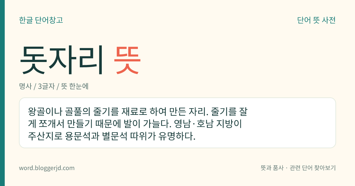 돗자리 뜻: 왕골이나 골풀의 줄기를 재료로 하여 만든 자리. 줄기를 잘게 쪼개서 만들기 때문에 발이 가늘다. 영남·호남 지방이 주산지로 용문석과 별문석 따위가 유명하다.