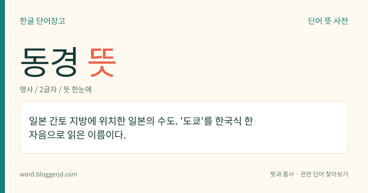 동경 뜻: 일본 간토 지방에 위치한 일본의 수도. '도쿄'를 한국식 한자음으로 읽은 이름이다.