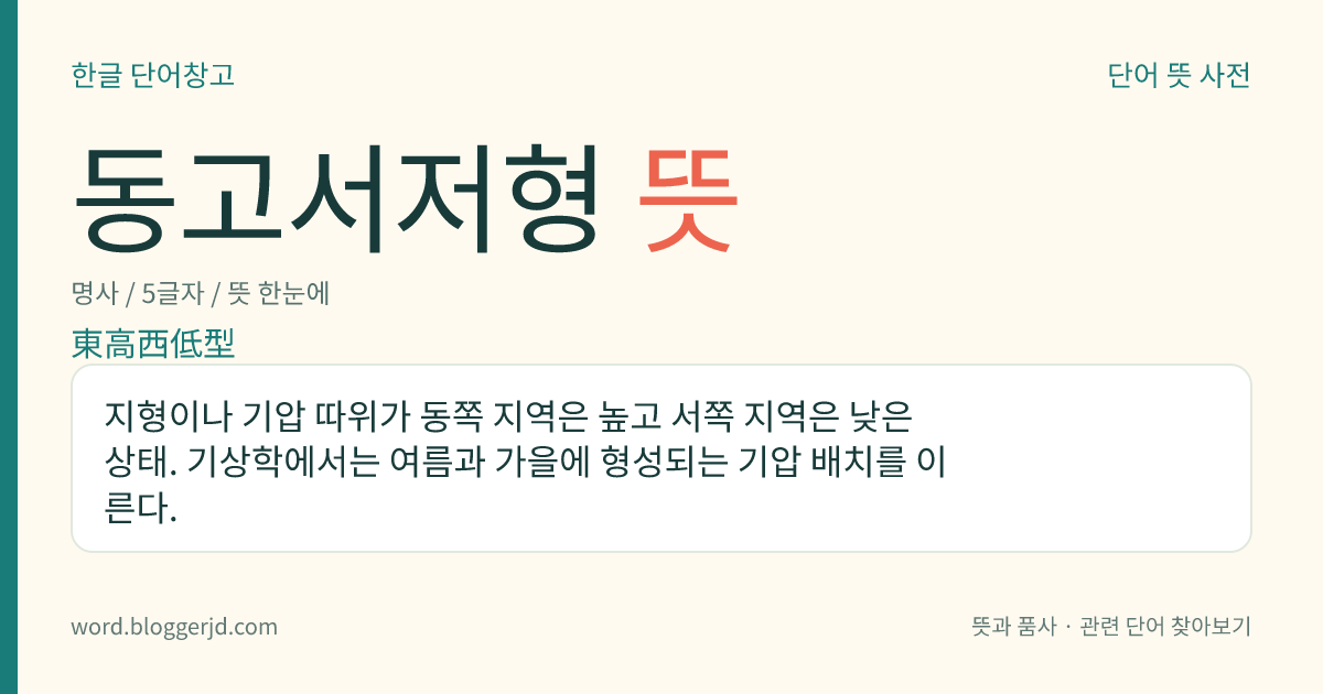 동고서저형 뜻: 지형이나 기압 따위가 동쪽 지역은 높고 서쪽 지역은 낮은 상태. 기상학에서는 여름과 가을에 형성되는 기압 배치를 이른다.