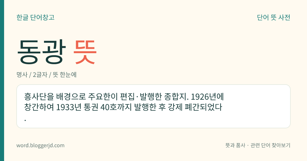 동광 뜻: 흥사단을 배경으로 주요한이 편집·발행한 종합지. 1926년에 창간하여 1933년 통권 40호까지 발행한 후 강제 폐간되었다.
