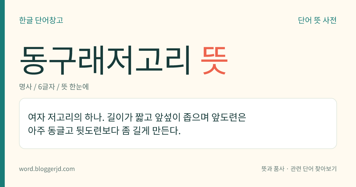 동구래저고리 뜻: 여자 저고리의 하나. 길이가 짧고 앞섶이 좁으며 앞도련은 아주 동글고 뒷도련보다 좀 길게 만든다.