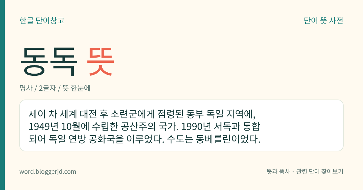 동독 뜻: 제이 차 세계 대전 후 소련군에게 점령된 동부 독일 지역에, 1949년 10월에 수립한 공산주의 국가. 1990년 서독과 통합되어 독일 연방 공화국을 이루었다. 수도는 동베를린이었다.