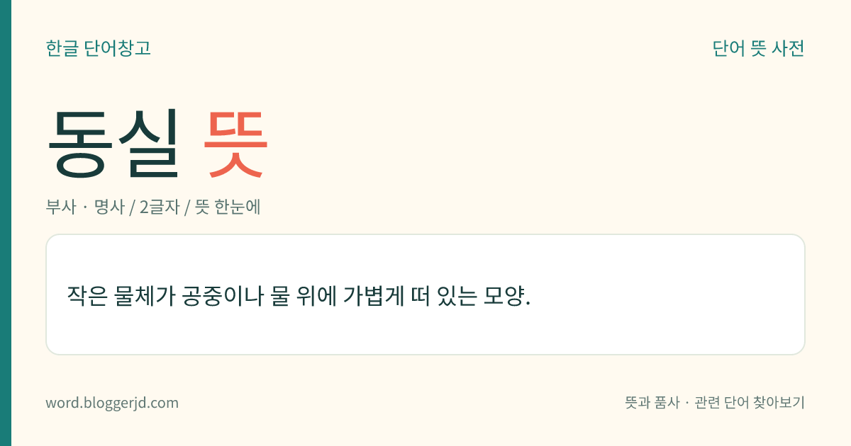 동실 뜻: 작은 물체가 공중이나 물 위에 가볍게 떠 있는 모양.