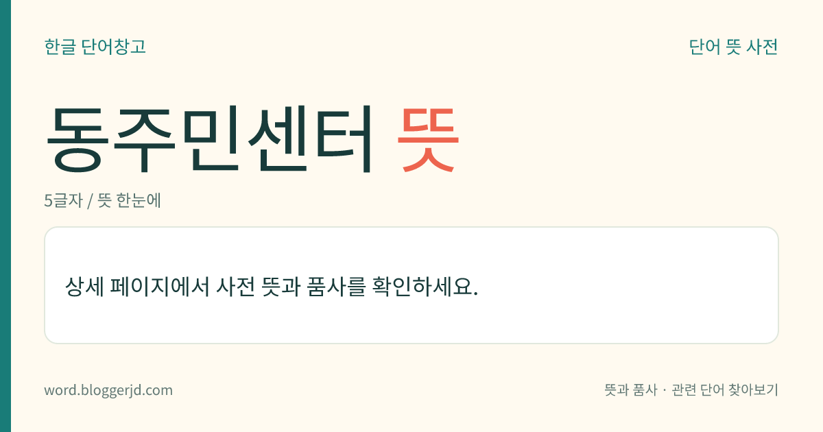 동주민센터 뜻: 동(洞)의 행정 사무를 맡아보는 기관.
