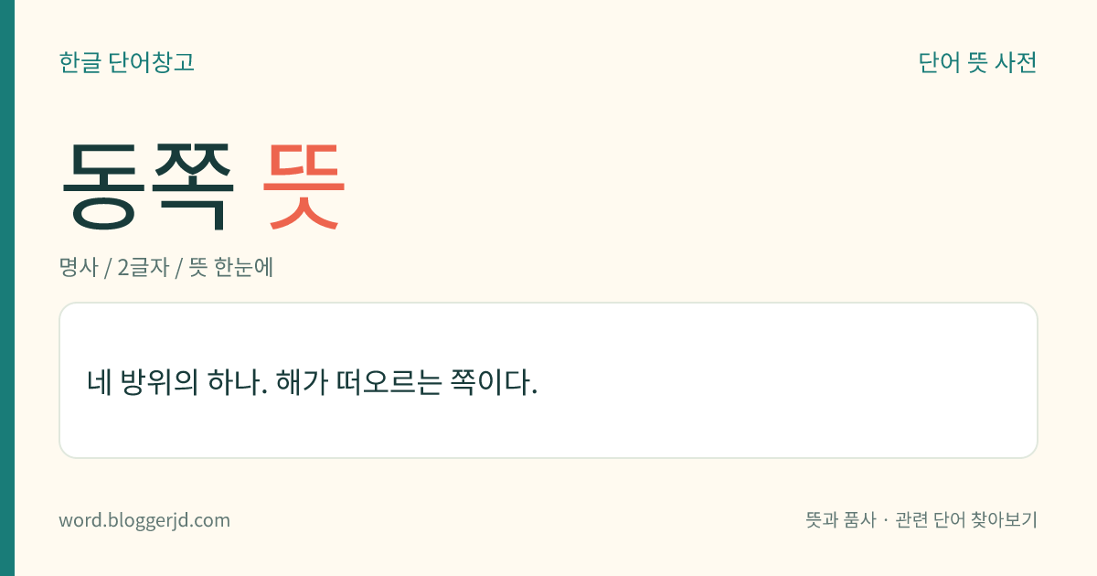 동쪽 뜻: 네 방위의 하나. 해가 떠오르는 쪽이다.