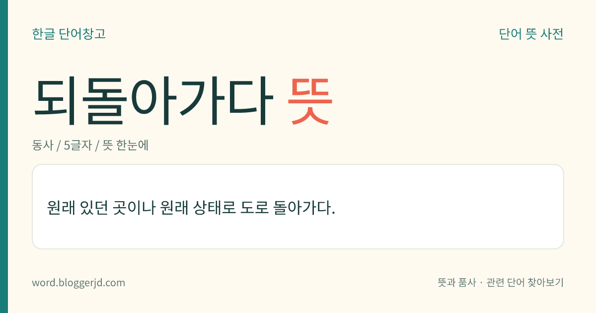 되돌아가다 뜻: 원래 있던 곳이나 원래 상태로 도로 돌아가다.