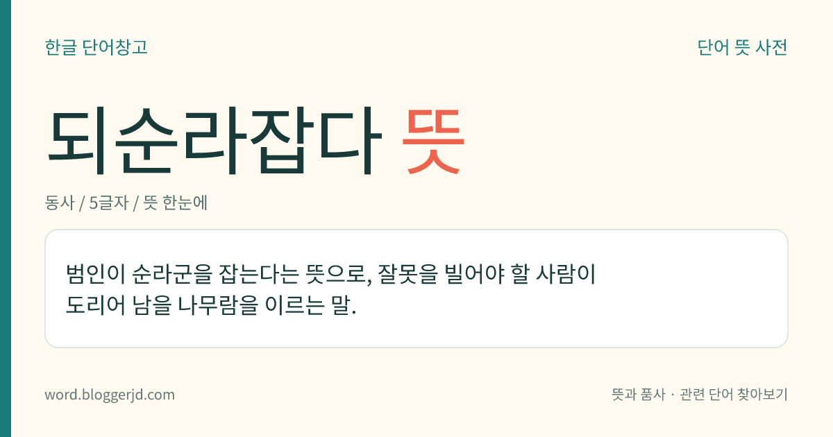 되순라잡다 뜻: 범인이 순라군을 잡는다는 뜻으로, 잘못을 빌어야 할 사람이 도리어 남을 나무람을 이르는 말.
