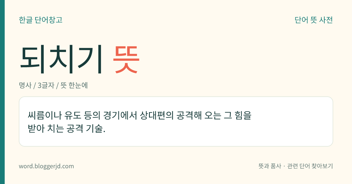되치기 뜻: 씨름이나 유도 등의 경기에서 상대편의 공격해 오는 그 힘을 받아 치는 공격 기술.