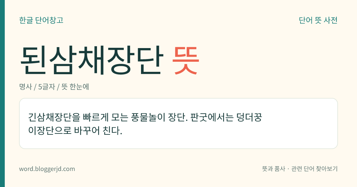 된삼채장단 뜻: 긴삼채장단을 빠르게 모는 풍물놀이 장단. 판굿에서는 덩더꿍이장단으로 바꾸어 친다.