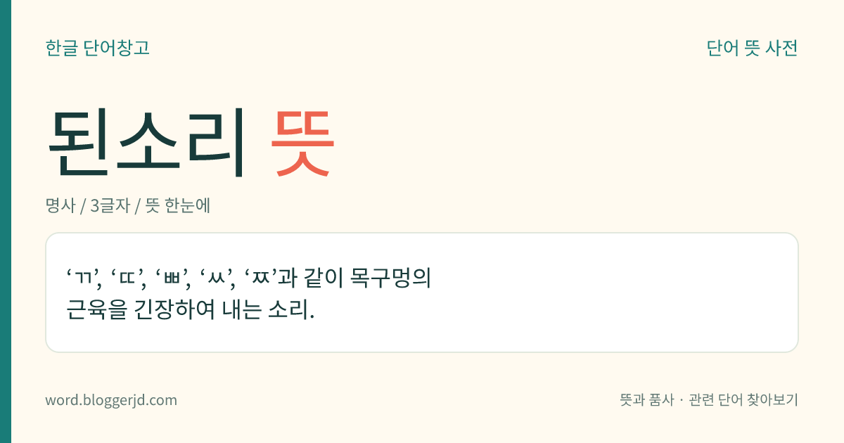 된소리 뜻: ‘ㄲ’, ‘ㄸ’, ‘ㅃ’, ‘ㅆ’, ‘ㅉ’과 같이 목구멍의 근육을 긴장하여 내는 소리.