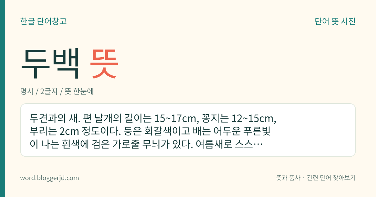 두백 뜻: 두견과의 새. 편 날개의 길이는 15~17cm, 꽁지는 12~15cm, 부리는 2cm 정도이다. 등은 회갈색이고 배는 어두운 푸른빛이 나는 흰색에 검은 가로줄 무늬가 있다. 여름새로 스스로 집을 짓지 않고 휘파람새의 둥지에 알을 낳아, 휘파람새가 새끼를 키우게 한다. 한국, 일본, 말레이시아 등지에 분포한다.