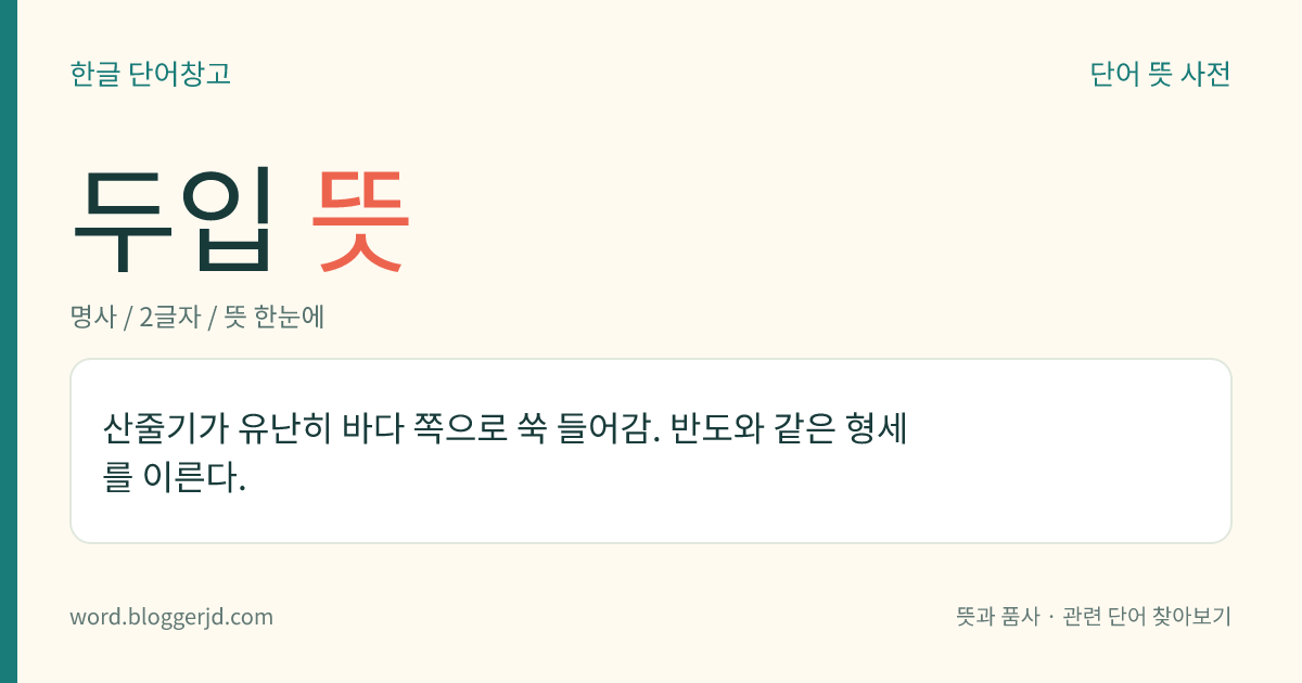 두입 뜻: 산줄기가 유난히 바다 쪽으로 쑥 들어감. 반도와 같은 형세를 이른다.