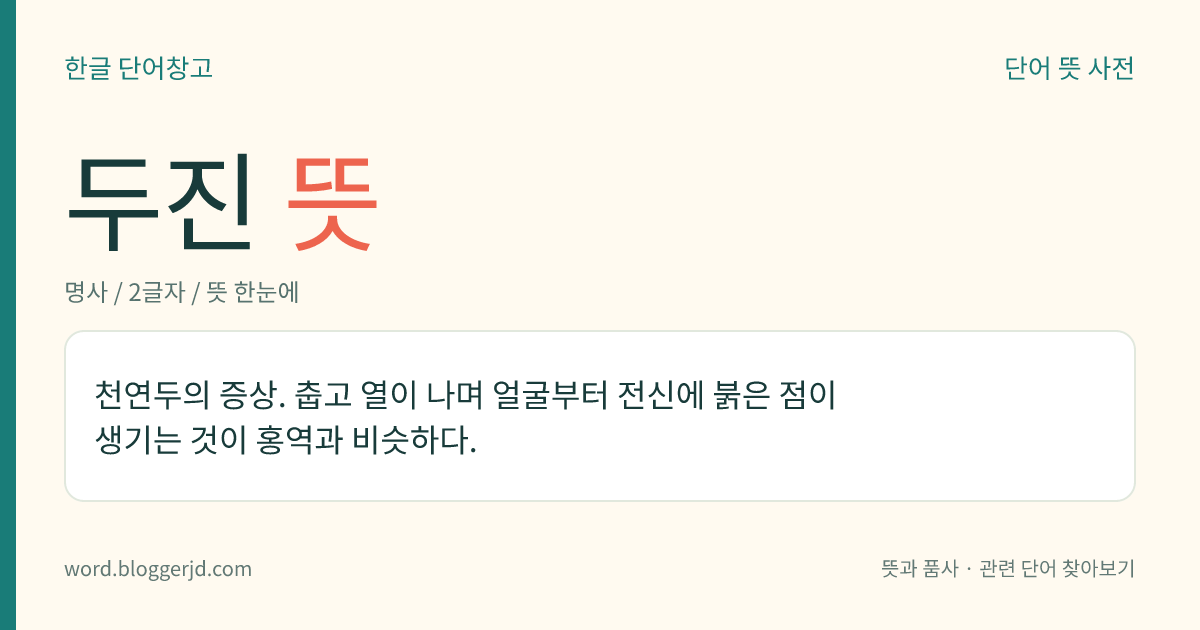 두진 뜻: 천연두의 증상. 춥고 열이 나며 얼굴부터 전신에 붉은 점이 생기는 것이 홍역과 비슷하다.