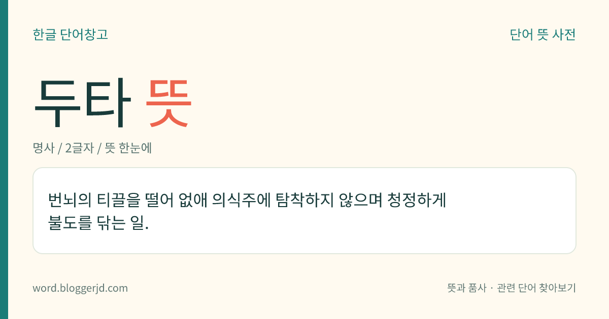 두타 뜻: 번뇌의 티끌을 떨어 없애 의식주에 탐착하지 않으며 청정하게 불도를 닦는 일.