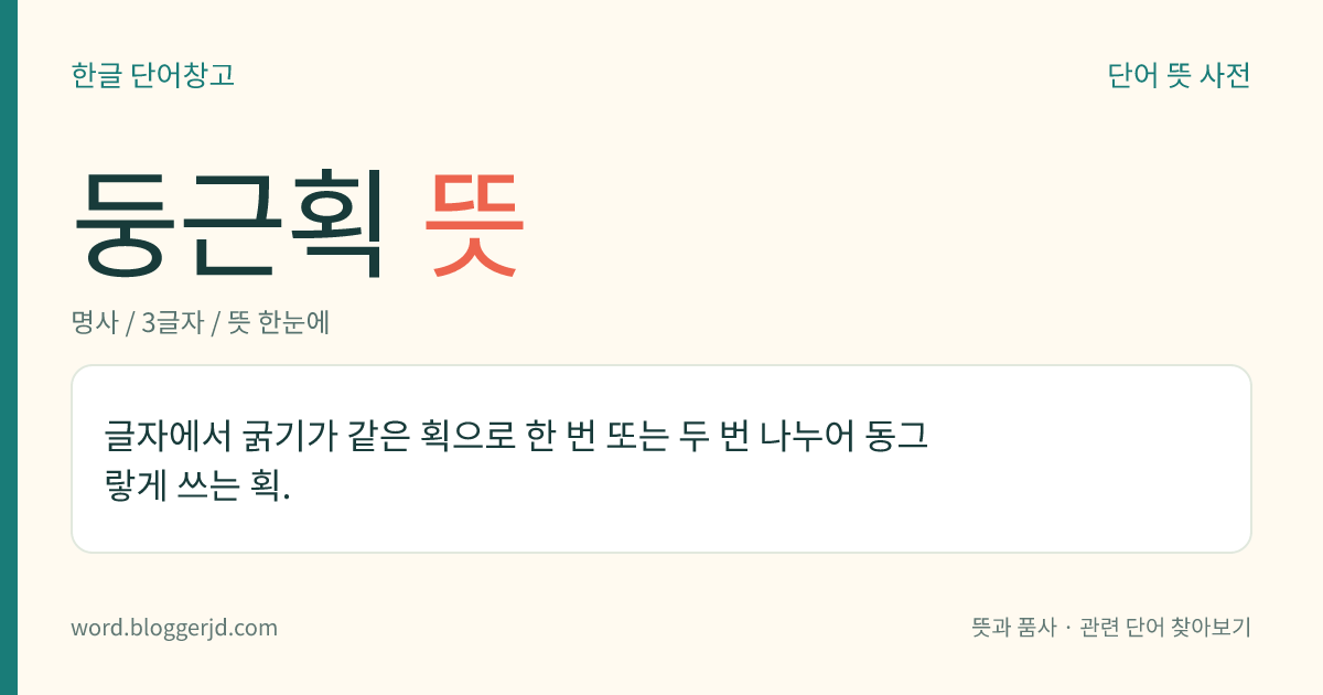 둥근획 뜻: 글자에서 굵기가 같은 획으로 한 번 또는 두 번 나누어 동그랗게 쓰는 획.