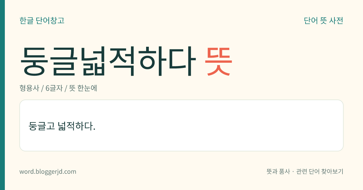 둥글넓적하다 뜻: 둥글고 넓적하다.