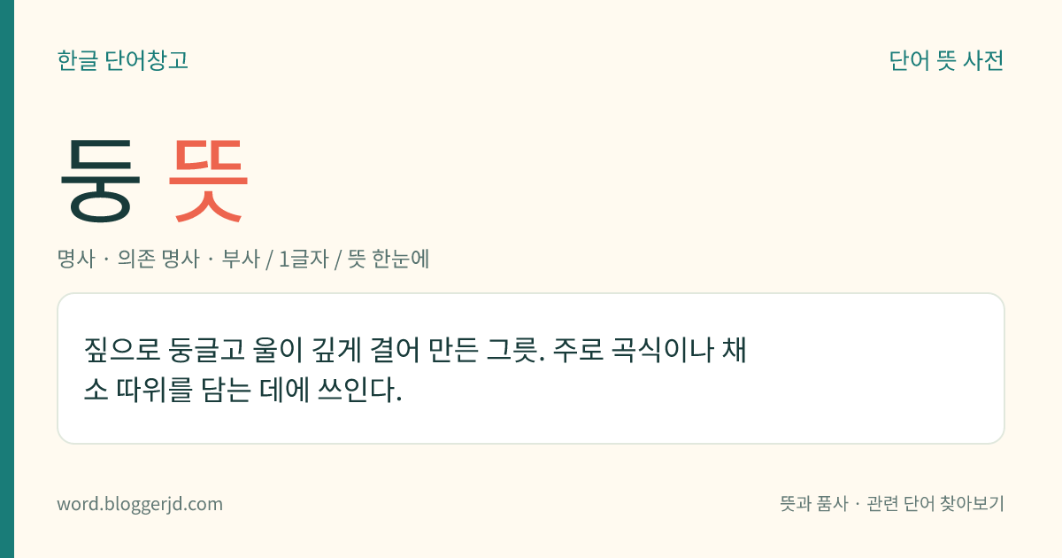 둥 뜻: 짚으로 둥글고 울이 깊게 결어 만든 그릇. 주로 곡식이나 채소 따위를 담는 데에 쓰인다.