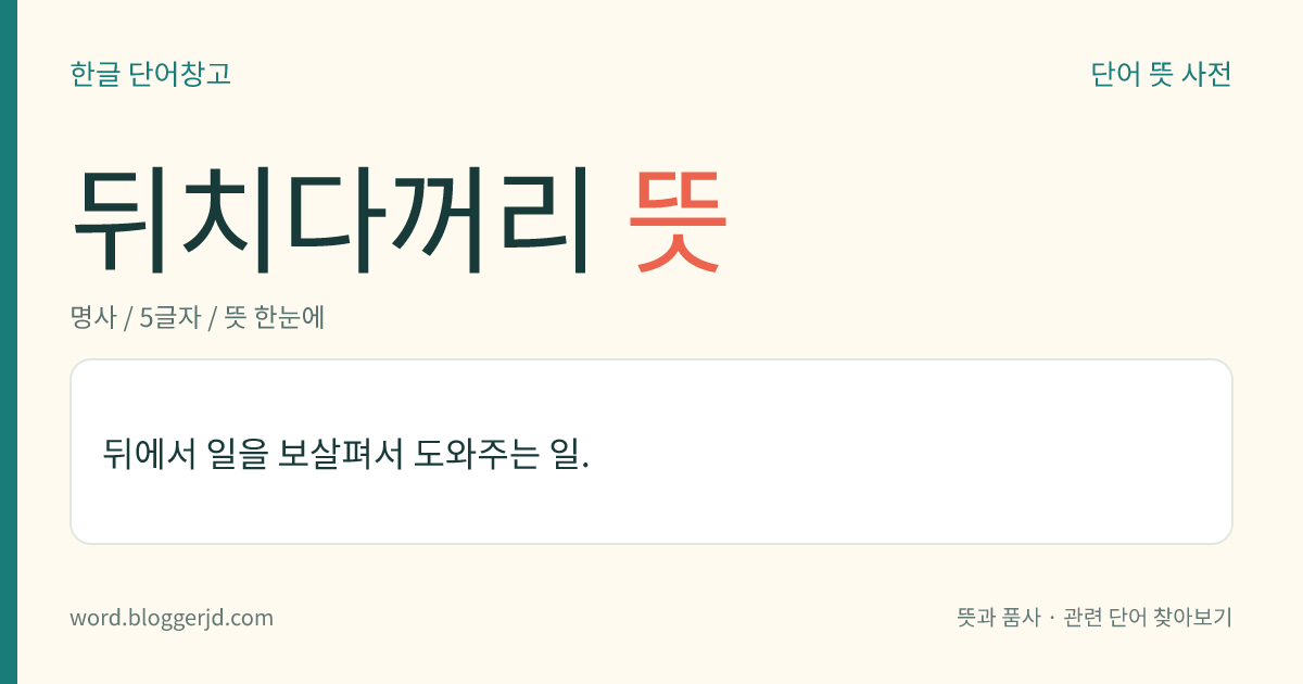 뒤치다꺼리 뜻: 뒤에서 일을 보살피며 도움.