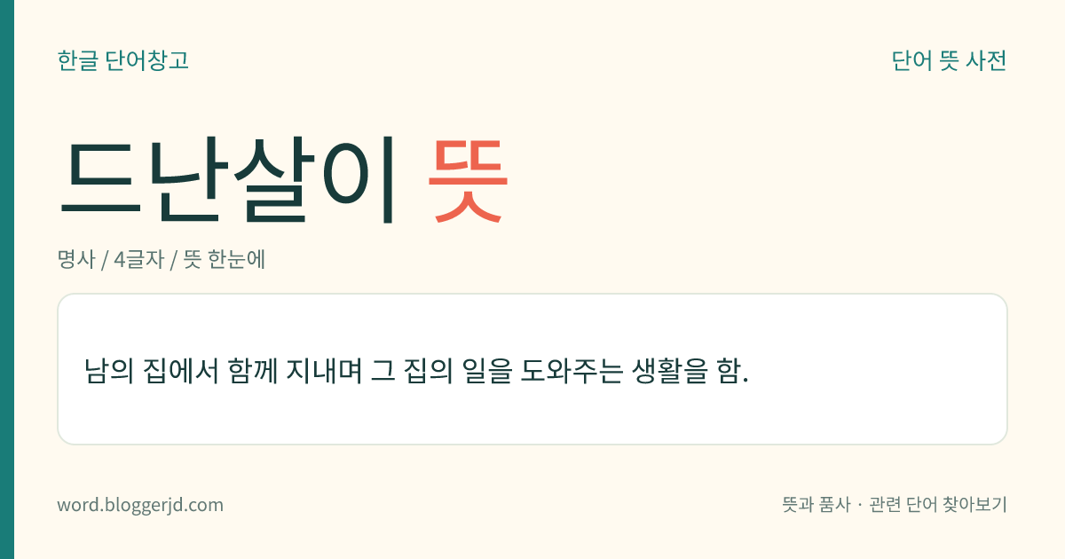 드난살이 뜻: 남의 집에서 함께 지내며 그 집의 일을 도와주는 생활을 함.