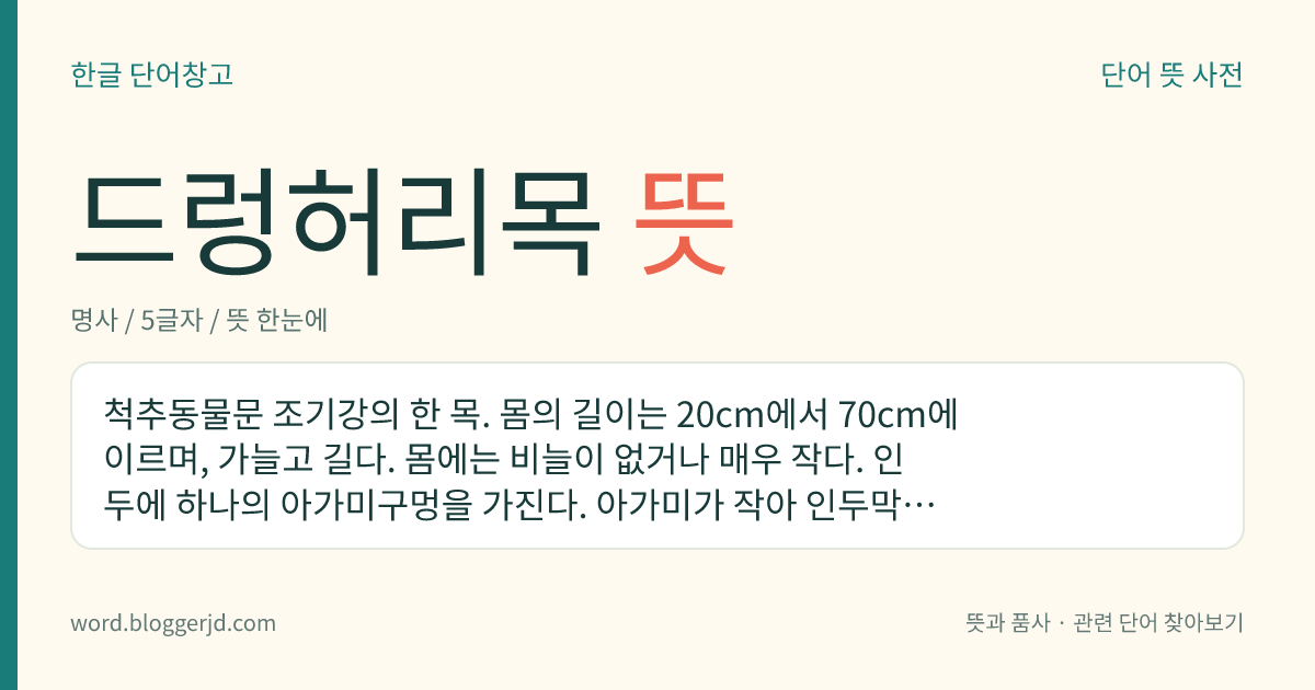 드렁허리목 뜻: 척추동물문 조기강의 한 목. 몸의 길이는 20cm에서 70cm에 이르며, 가늘고 길다. 몸에는 비늘이 없거나 매우 작다. 인두에 하나의 아가미구멍을 가진다. 아가미가 작아 인두막과 창자를 통하여 흡수되는 산소로 호흡하는 것도 있다. 민물 또는 기수에 산다.