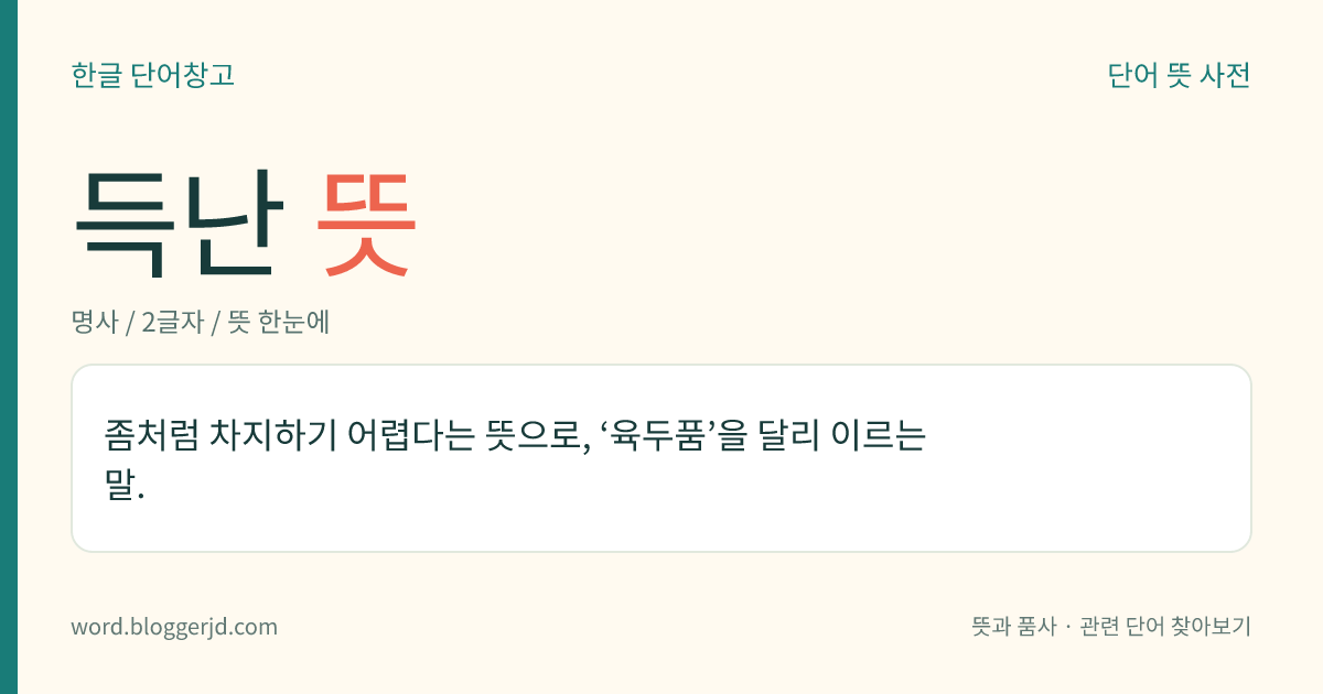 득난 뜻: 좀처럼 차지하기 어렵다는 뜻으로, ‘육두품’을 달리 이르는 말.