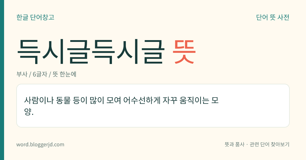 득시글득시글 뜻: 사람이나 동물 등이 많이 모여 어수선하게 자꾸 움직이는 모양.
