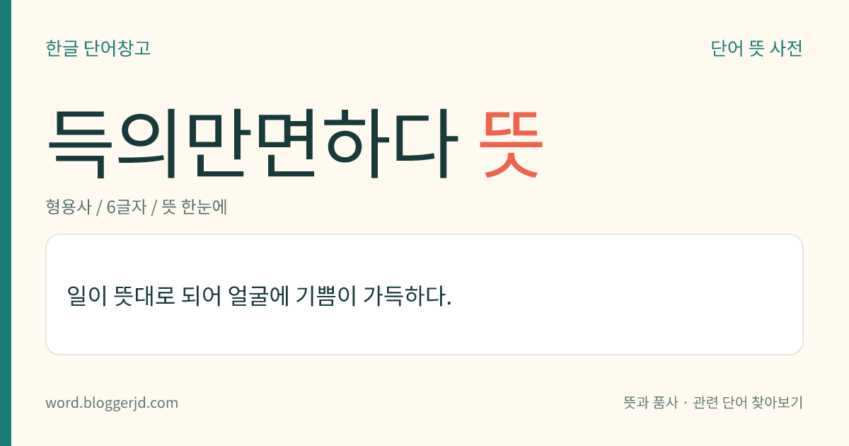 득의만면하다 뜻: 일이 뜻대로 되어 얼굴에 기쁨이 가득하다.