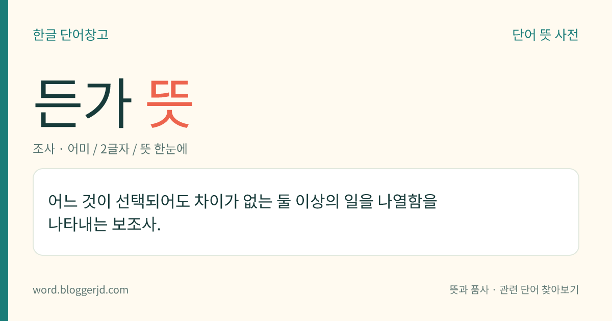 든가 뜻: 어느 것이 선택되어도 차이가 없는 둘 이상의 일을 나열함을 나타내는 보조사.