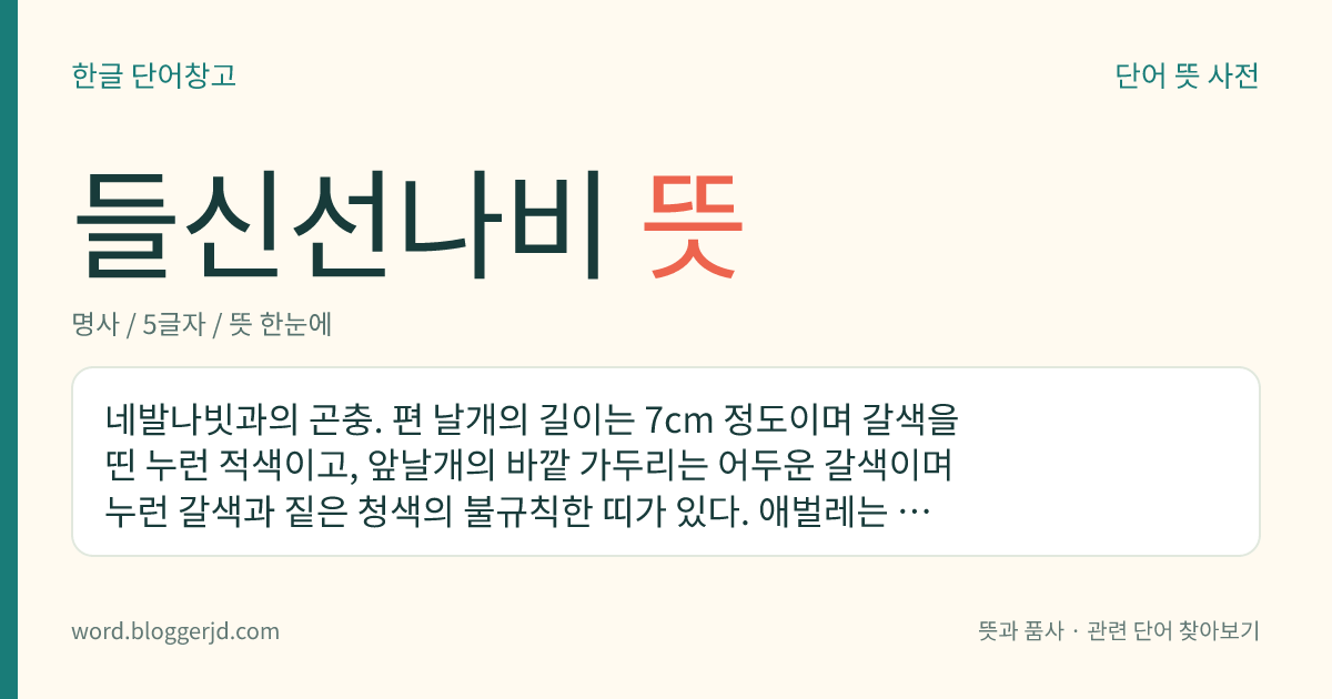들신선나비 뜻: 네발나빗과의 곤충. 편 날개의 길이는 7cm 정도이며 갈색을 띤 누런 적색이고, 앞날개의 바깥 가두리는 어두운 갈색이며 누런 갈색과 짙은 청색의 불규칙한 띠가 있다. 애벌레는 갯버들을 먹으며, 성충으로 겨울을 보낸다. 한국, 일본, 대만 등지에 분포한다.