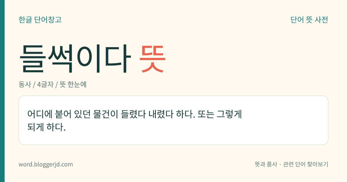 들썩이다 뜻: 어디에 붙어 있던 물건이 들렸다 내렸다 하다. 또는 그렇게 되게 하다.