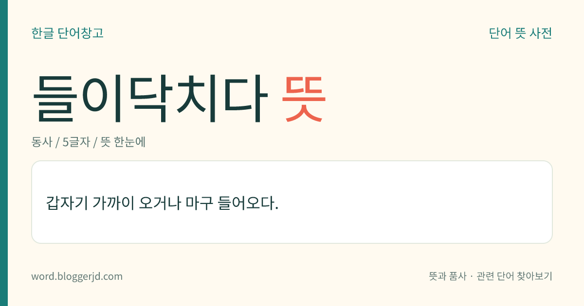 들이닥치다 뜻: 갑자기 가까이 오거나 마구 들어오다.