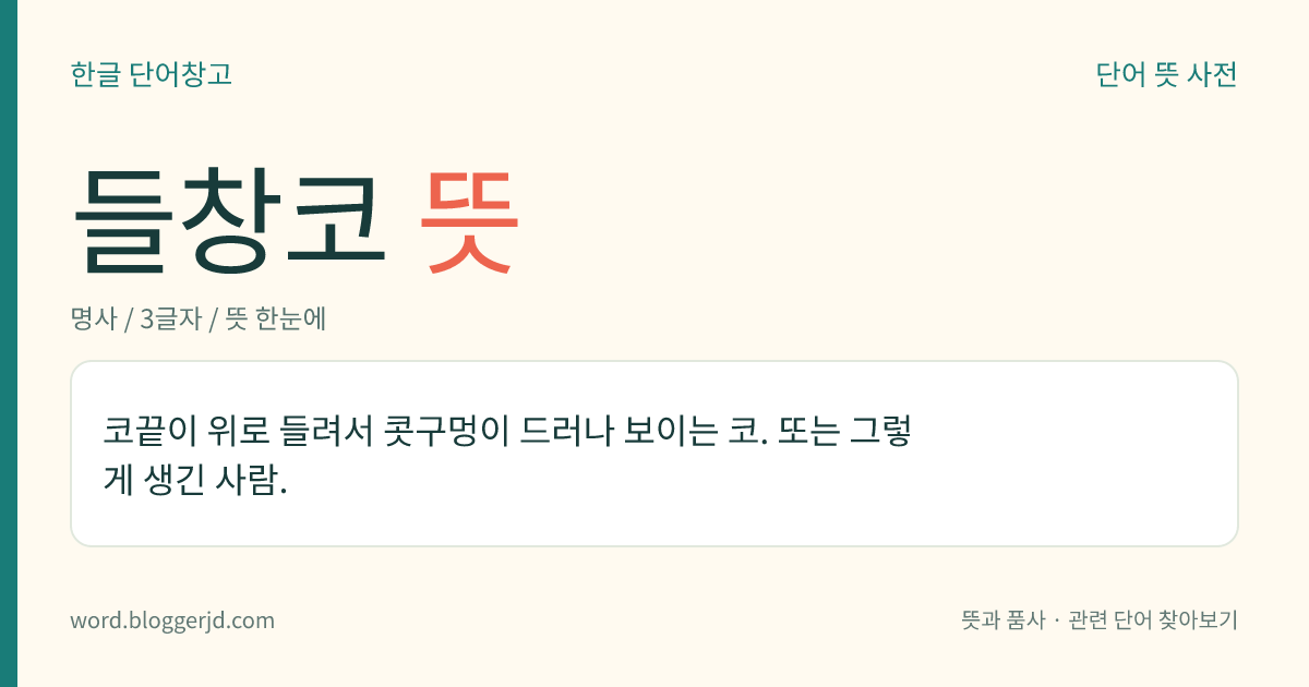 들창코 뜻: 코끝이 위로 들려서 콧구멍이 드러나 보이는 코. 또는 그렇게 생긴 사람.