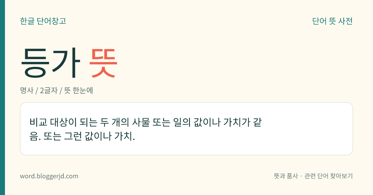 등가 뜻: 비교 대상이 되는 두 개의 사물 또는 일의 값이나 가치가 같음. 또는 그런 값이나 가치.