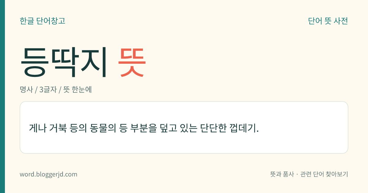 등딱지 뜻: 게나 거북 등의 동물의 등 부분을 덮고 있는 단단한 껍데기.