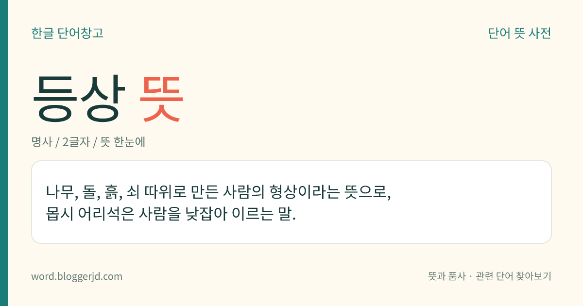 등상 뜻: 나무, 돌, 흙, 쇠 따위로 만든 사람의 형상이라는 뜻으로, 몹시 어리석은 사람을 낮잡아 이르는 말.