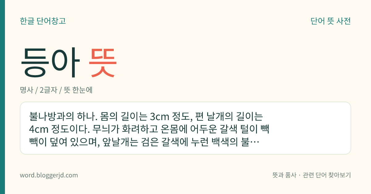 등아 뜻: 불나방과의 하나. 몸의 길이는 3cm 정도, 편 날개의 길이는 4cm 정도이다. 무늬가 화려하고 온몸에 어두운 갈색 털이 빽빽이 덮여 있으며, 앞날개는 검은 갈색에 누런 백색의 불규칙한 무늬가 있고 뒷날개는 오렌지색 바탕에 네 개의 검은 무늬가 있다. 애벌레는 ‘웅모충’ 또는 ‘풀쐐기’라고 하는데 검은색에 붉은 갈색의 긴 털이 빽빽이 나 있고 큰 것은 6cm 정도이다. 성충은 8~9월에 나타나고 한 해에 한 번 발생한다. 콩, 뽕나무, 머위 따위의 해충으로 한국, 일본, 중국, 시베리아, 유럽, 북아메리카 등지에 분포한다.