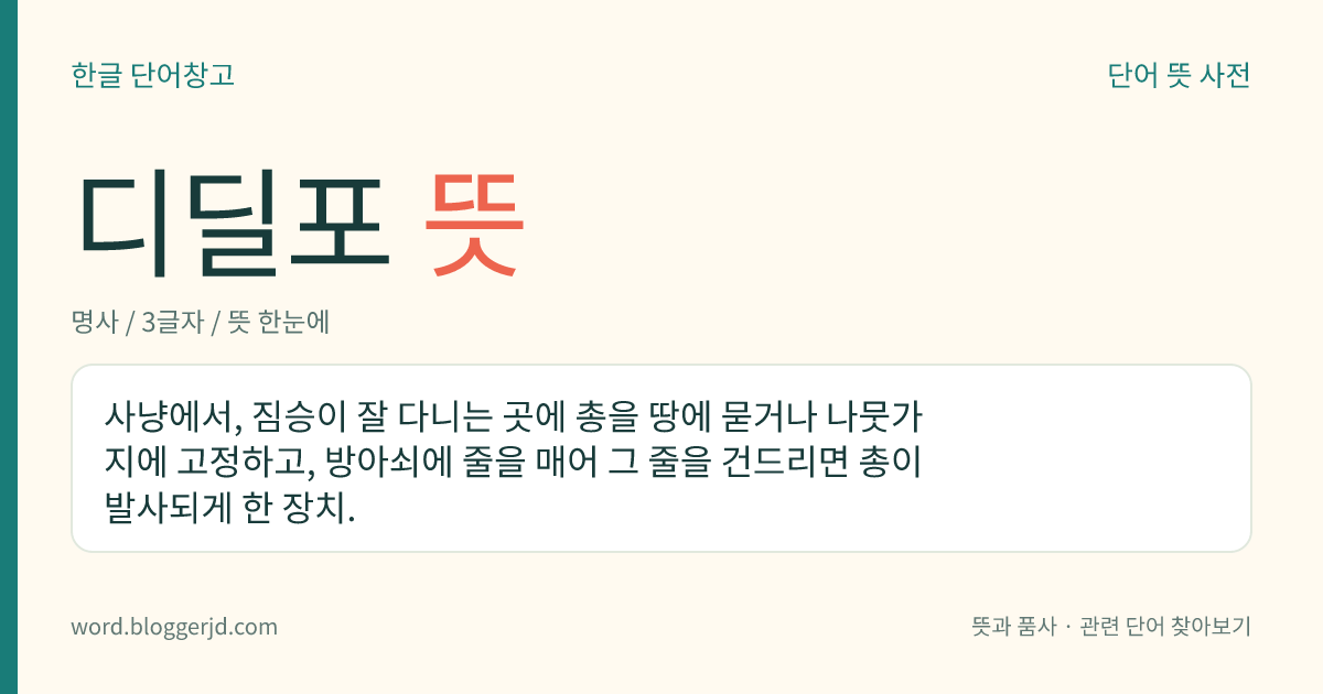 디딜포 뜻: 사냥에서, 짐승이 잘 다니는 곳에 총을 땅에 묻거나 나뭇가지에 고정하고, 방아쇠에 줄을 매어 그 줄을 건드리면 총이 발사되게 한 장치.
